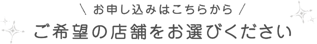 お申し込みはこちらから/ご希望の店舗をお選びください
