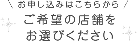 お申し込みはこちらから/ご希望の店舗をお選びください