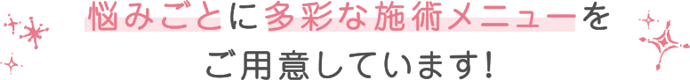 悩みごとに多彩な施術メニューをご用意しています！