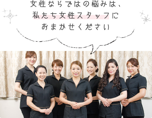 女性ならではの悩みは、私たち女性スタッフにおまかせください