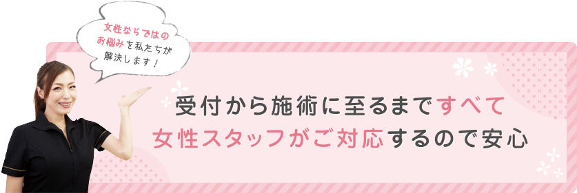 受付から施術に至るまですべて女性すたふがご対応するので安心